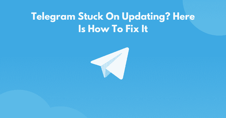 Telegram Stuck On Updating? Here Is How To Fix It